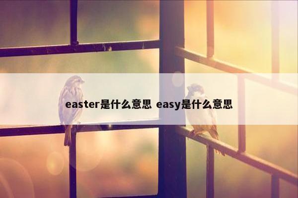 easter是什么意思 easy是什么意思