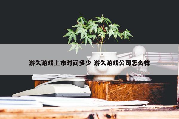 游久游戏上市时间多少 游久游戏公司怎么样