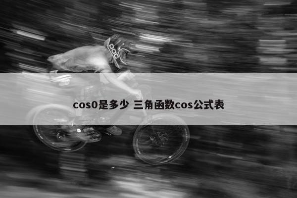 cos0是多少 三角函数cos公式表