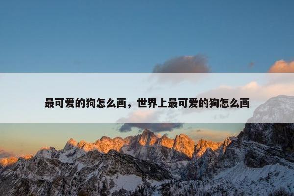 最可爱的狗怎么画，世界上最可爱的狗怎么画