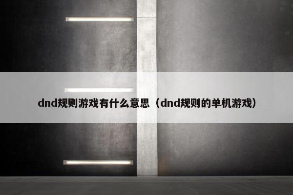 dnd规则游戏有什么意思（dnd规则的单机游戏）