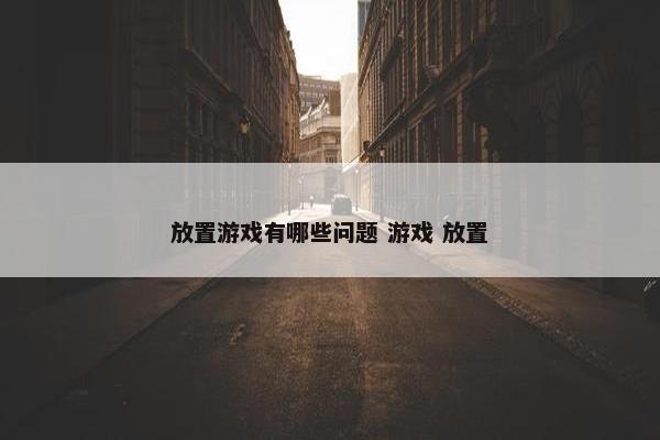 放置游戏有哪些问题 游戏 放置