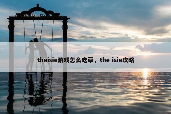 theisie游戏怎么吃草，the isie攻略