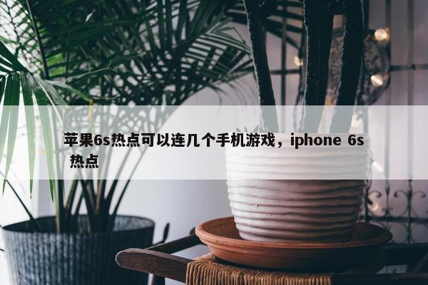 苹果6s热点可以连几个手机游戏，iphone 6s 热点