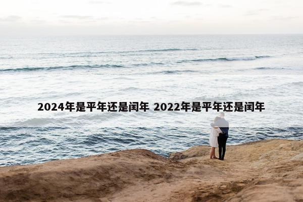 2024年是平年还是闰年 2022年是平年还是闰年