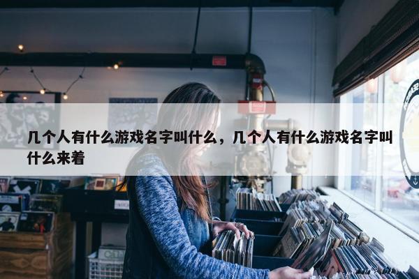 几个人有什么游戏名字叫什么，几个人有什么游戏名字叫什么来着