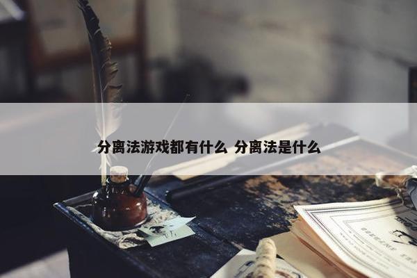 分离法游戏都有什么 分离法是什么