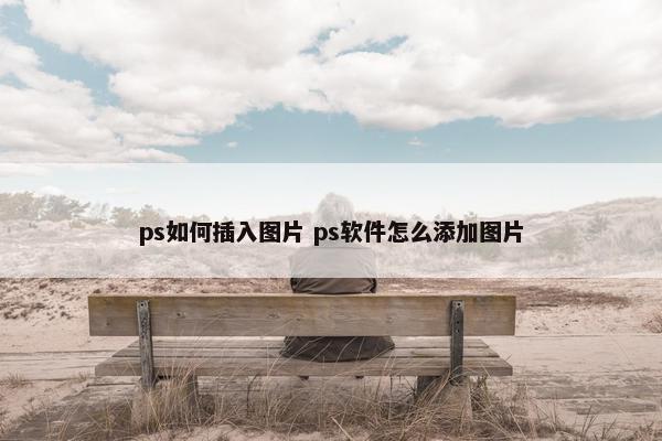 ps如何插入图片 ps软件怎么添加图片