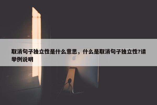 取消句子独立性是什么意思，什么是取消句子独立性?请举例说明