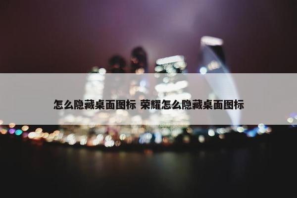 怎么隐藏桌面图标 荣耀怎么隐藏桌面图标