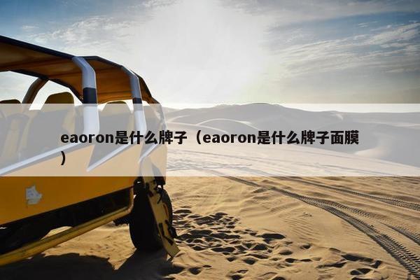 eaoron是什么牌子（eaoron是什么牌子面膜）