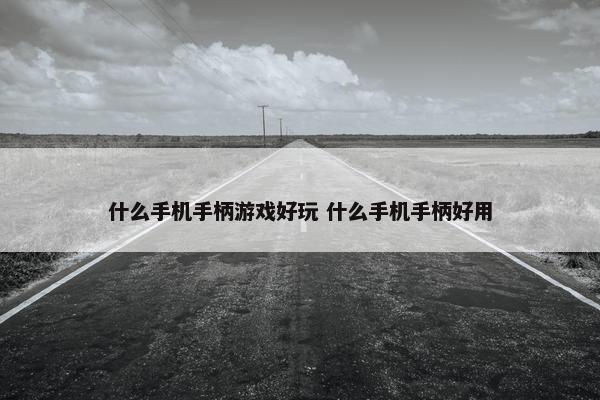 什么手机手柄游戏好玩 什么手机手柄好用