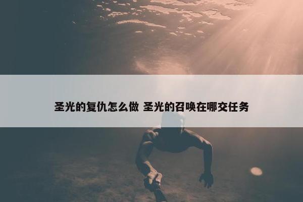 圣光的复仇怎么做 圣光的召唤在哪交任务