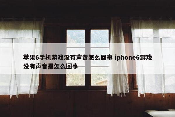 苹果6手机游戏没有声音怎么回事 iphone6游戏没有声音是怎么回事