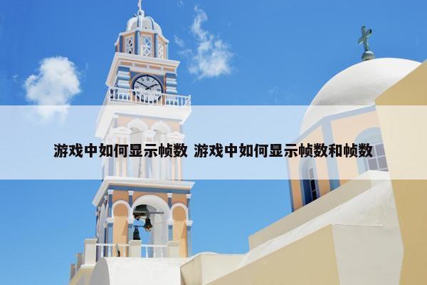 游戏中如何显示帧数 游戏中如何显示帧数和帧数