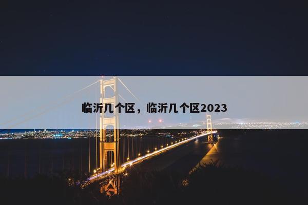 临沂几个区，临沂几个区2023