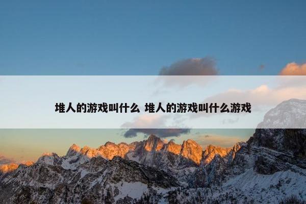 堆人的游戏叫什么 堆人的游戏叫什么游戏