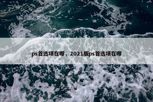 ps首选项在哪，2021版ps首选项在哪