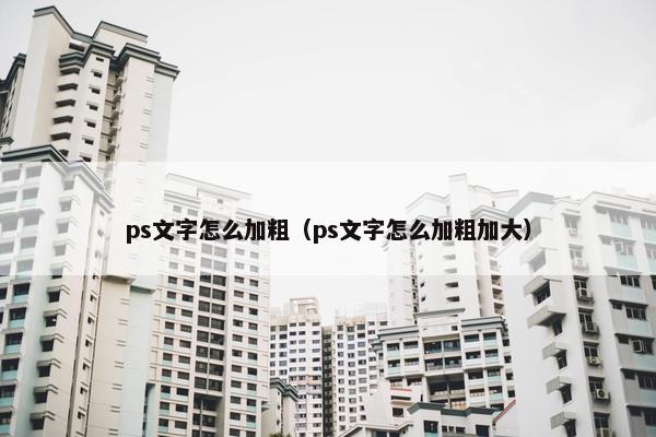 ps文字怎么加粗（ps文字怎么加粗加大）