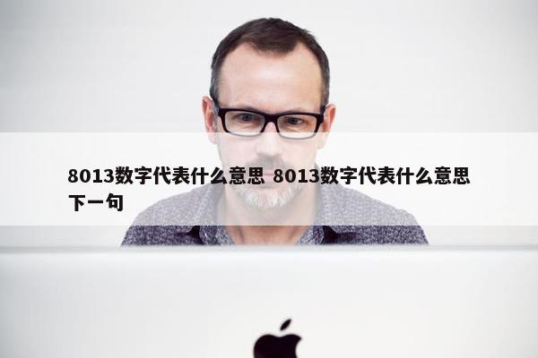 8013数字代表什么意思 8013数字代表什么意思下一句