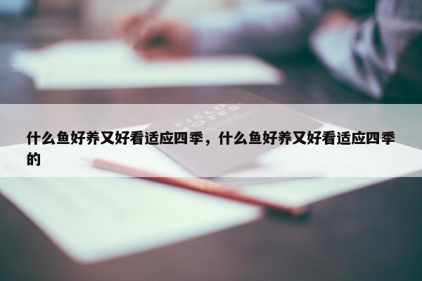 什么鱼好养又好看适应四季，什么鱼好养又好看适应四季的