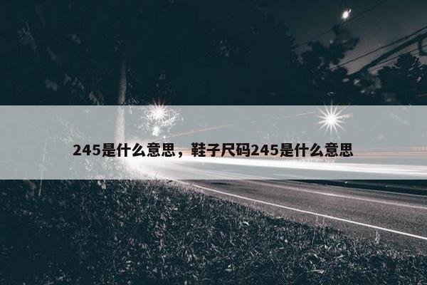 245是什么意思，鞋子尺码245是什么意思