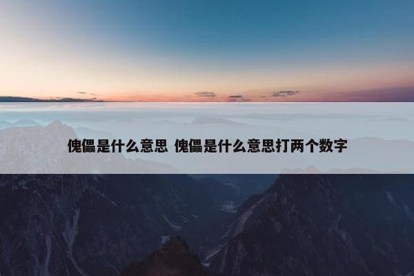 傀儡是什么意思 傀儡是什么意思打两个数字