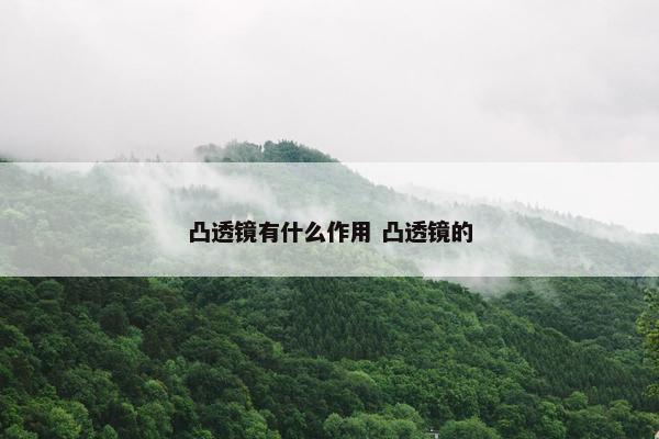 凸透镜有什么作用 凸透镜的