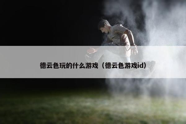 德云色玩的什么游戏（德云色游戏id）