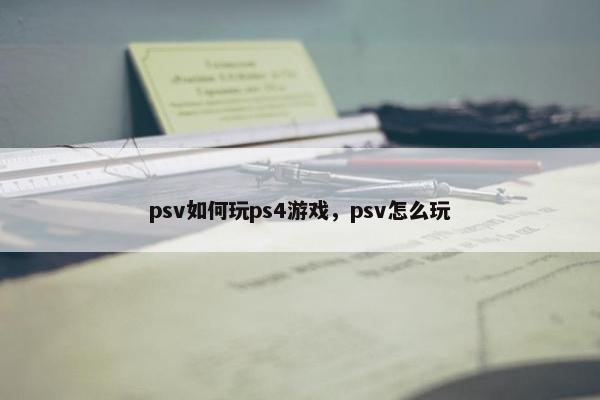 psv如何玩ps4游戏，psv怎么玩