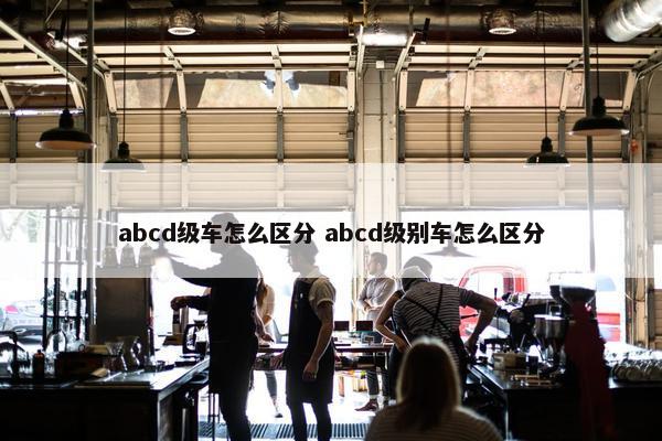 abcd级车怎么区分 abcd级别车怎么区分