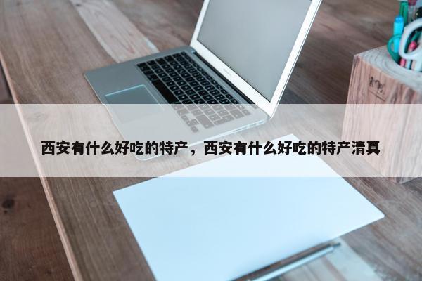 西安有什么好吃的特产，西安有什么好吃的特产清真