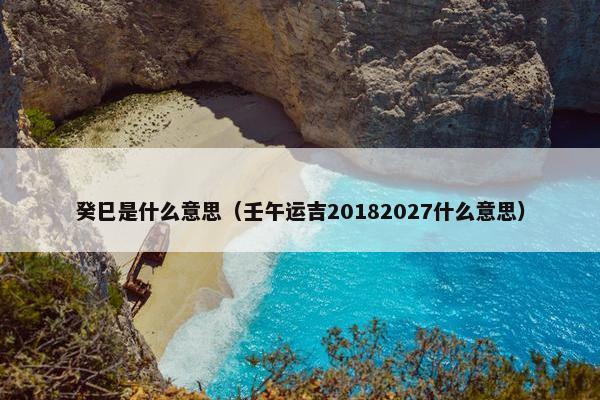 癸巳是什么意思（壬午运吉20182027什么意思）