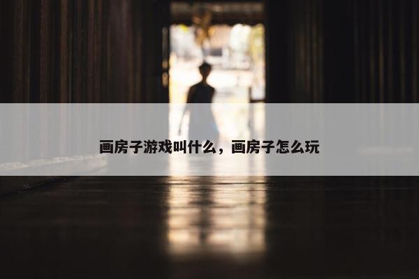 画房子游戏叫什么，画房子怎么玩