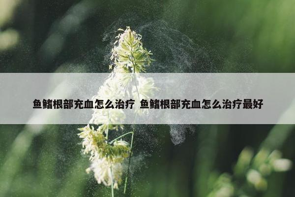 鱼鳍根部充血怎么治疗 鱼鳍根部充血怎么治疗最好