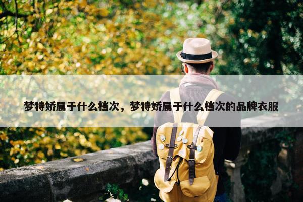 梦特娇属于什么档次，梦特娇属于什么档次的品牌衣服