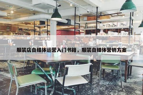 服装店自媒体运营入门书籍，服装自媒体营销方案