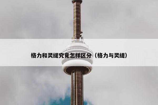 格力和灵缇究竟怎样区分（格力与灵缇）