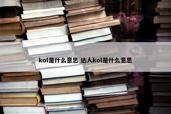 kol是什么意思 达人kol是什么意思