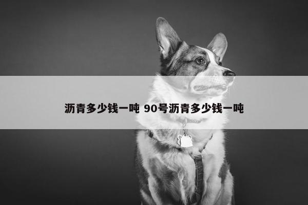 沥青多少钱一吨 90号沥青多少钱一吨