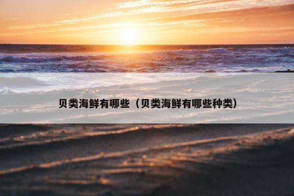 贝类海鲜有哪些（贝类海鲜有哪些种类）