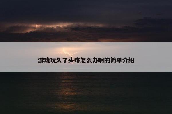 游戏玩久了头疼怎么办啊的简单介绍