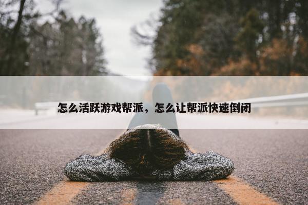 怎么活跃游戏帮派，怎么让帮派快速倒闭