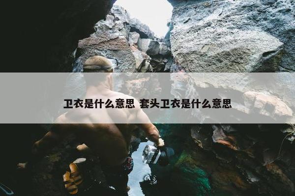 卫衣是什么意思 套头卫衣是什么意思