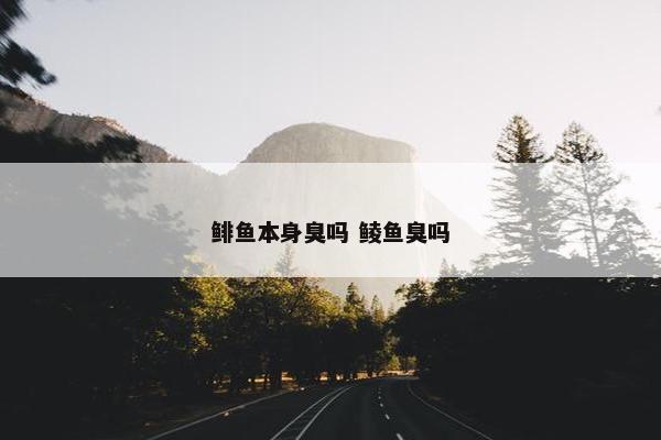 鲱鱼本身臭吗 鲮鱼臭吗