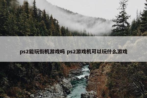 ps2能玩街机游戏吗 ps2游戏机可以玩什么游戏