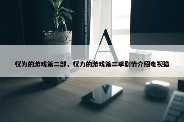 权为的游戏第二部，权力的游戏第二季剧情介绍电视猫