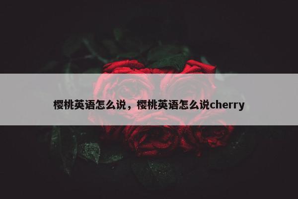 樱桃英语怎么说，樱桃英语怎么说cherry