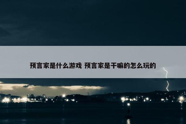 预言家是什么游戏 预言家是干嘛的怎么玩的