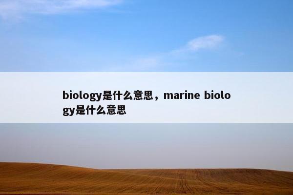 biology是什么意思，marine biology是什么意思